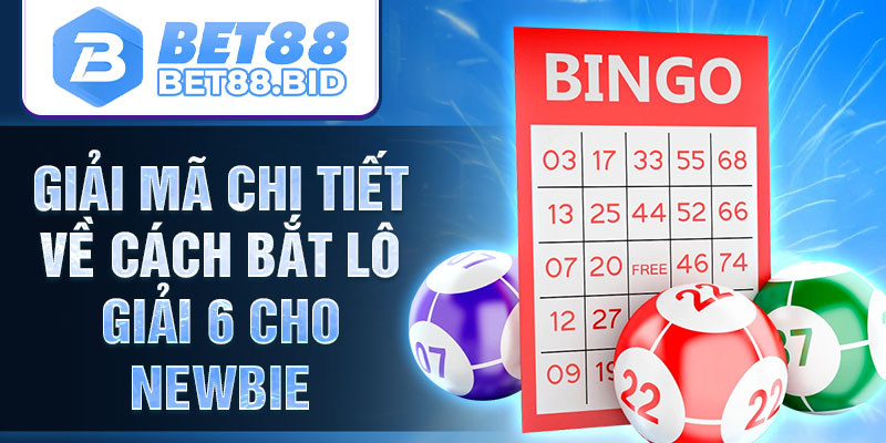 Giải mã chi tiết về cách bắt lô giải 6 cho newbie