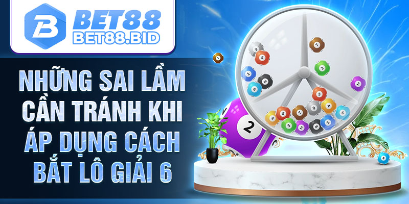 Những sai lầm cần tránh khi áp dụng cách bắt lô giải 6