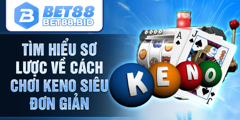 Tìm hiểu sơ lược về cách chơi Keno siêu đơn giản