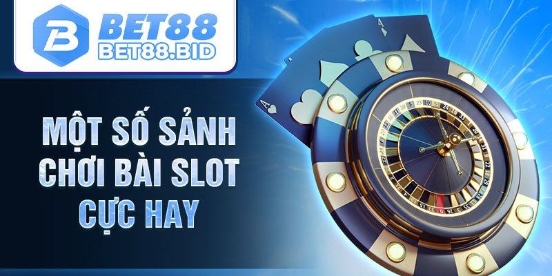 Một số sảnh chơi bài slot cực hay