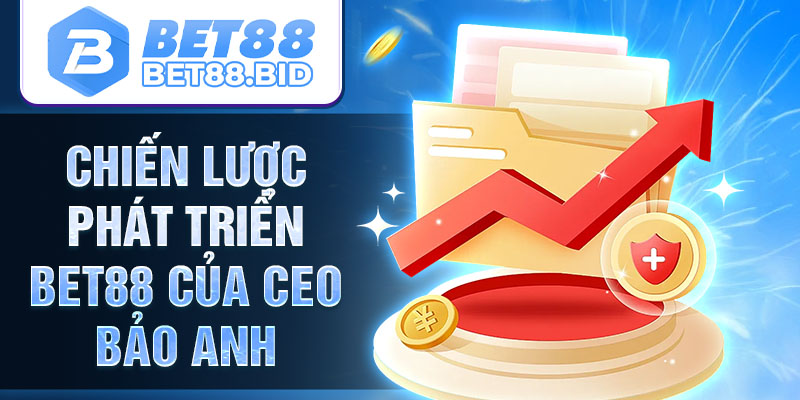 Chiến lược phát triển BET88 của CEO Bảo Anh