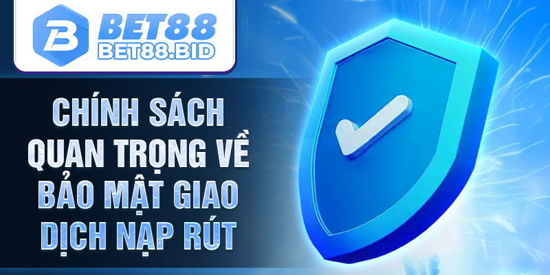 Chính sách quan trọng về bảo mật giao dịch nạp rút