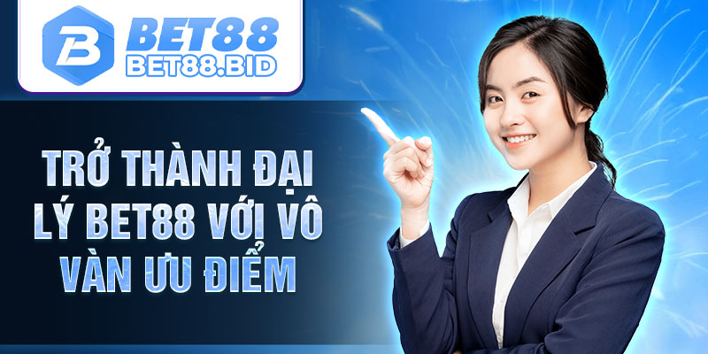 Trở thành đại lý BET88 với vô vàn ưu điểm