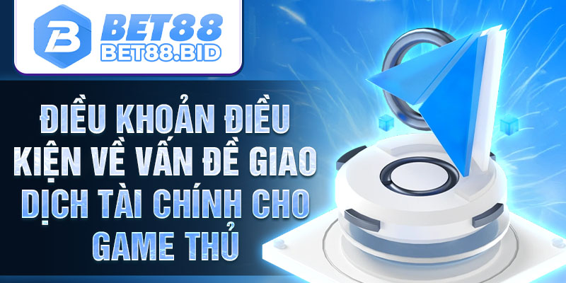 Điều khoản điều kiện Bet88 về vấn đề giao dịch tài chính cho game thủ