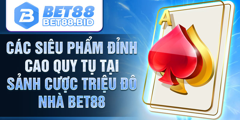 Các siêu phẩm đỉnh cao quy tụ tại sảnh cược triệu đô nhà BET88