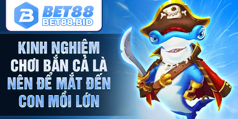 Kinh nghiệm chơi bắn cá là nên để mắt đến con mồi lớn