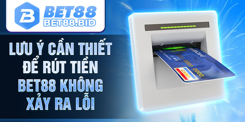 Lưu ý cần thiết để rút tiền BET88 không xảy ra lỗi