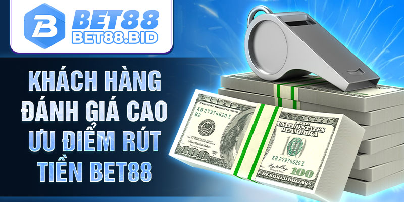 Khách hàng đánh giá cao ưu điểm rút tiền BET88