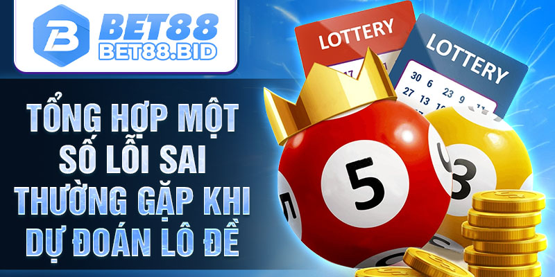 Tổng hợp một số lỗi sai thường gặp khi dự đoán lô đề